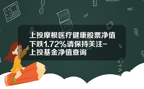 上投摩根医疗健康股票净值下跌1.72%请保持关注-上投基金净值查询
