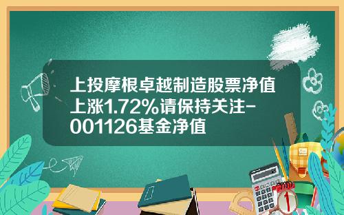 上投摩根卓越制造股票净值上涨1.72%请保持关注-001126基金净值