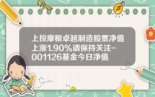 上投摩根卓越制造股票净值上涨1.90%请保持关注-001126基金今日净值