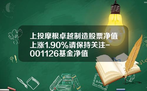 上投摩根卓越制造股票净值上涨1.90%请保持关注-001126基金净值