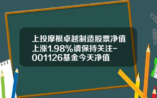 上投摩根卓越制造股票净值上涨1.98%请保持关注-001126基金今天净值