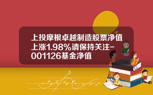 上投摩根卓越制造股票净值上涨1.98%请保持关注-001126基金净值