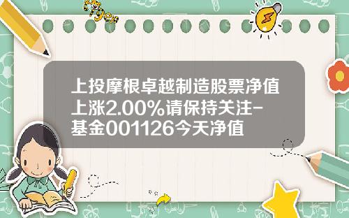 上投摩根卓越制造股票净值上涨2.00%请保持关注-基金001126今天净值