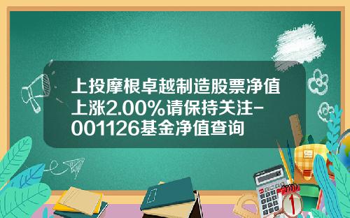 上投摩根卓越制造股票净值上涨2.00%请保持关注-001126基金净值查询