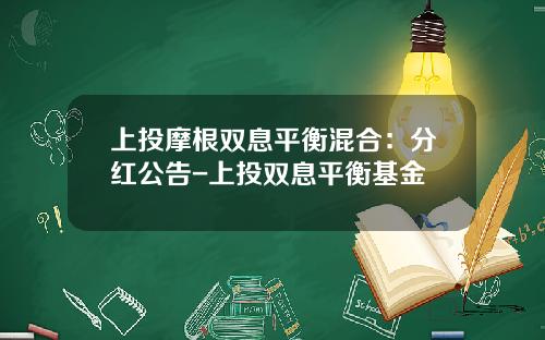 上投摩根双息平衡混合：分红公告-上投双息平衡基金