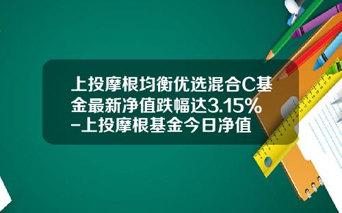 上投摩根均衡优选混合C基金最新净值跌幅达3.15%-上投摩根基金今日净值