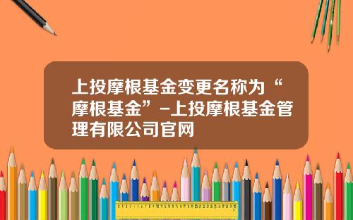上投摩根基金变更名称为“摩根基金”-上投摩根基金管理有限公司官网