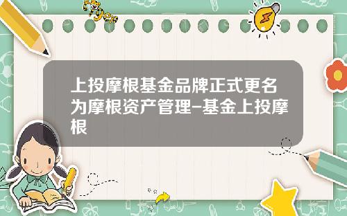上投摩根基金品牌正式更名为摩根资产管理-基金上投摩根