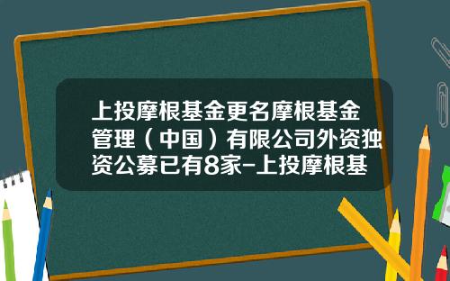 上投摩根基金更名摩根基金管理（中国）有限公司外资独资公募已有8家-上投摩根基金是什么