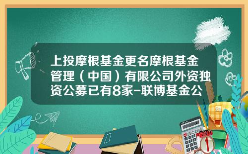 上投摩根基金更名摩根基金管理（中国）有限公司外资独资公募已有8家-联博基金公司