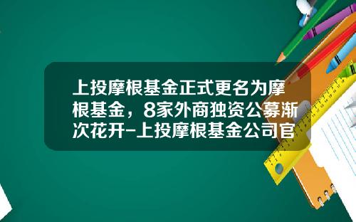 上投摩根基金正式更名为摩根基金，8家外商独资公募渐次花开-上投摩根基金公司官网