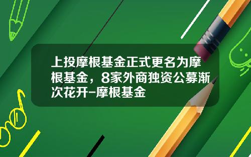 上投摩根基金正式更名为摩根基金，8家外商独资公募渐次花开-摩根基金