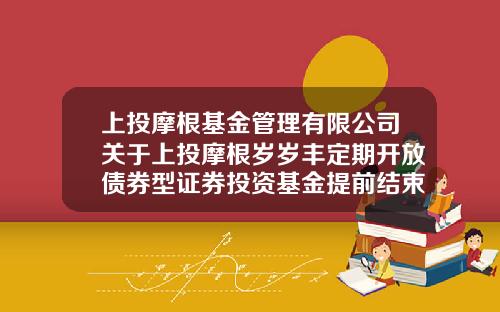 上投摩根基金管理有限公司关于上投摩根岁岁丰定期开放债券型证券投资基金提前结束募集的公告-岁岁丰a基金