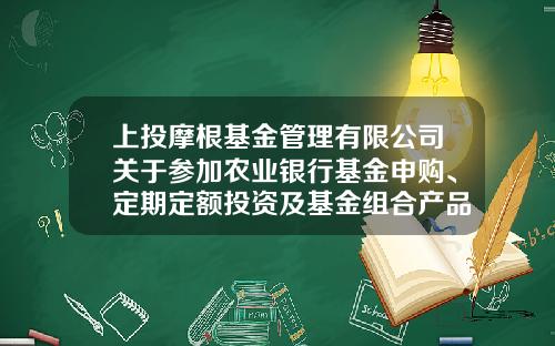 上投摩根基金管理有限公司关于参加农业银行基金申购、定期定额投资及基金组合产品申购费率优惠活动的公告-网银买基金手续费是多少