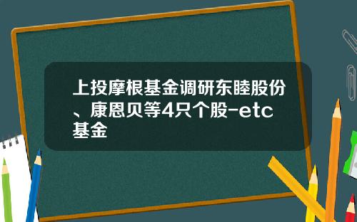 上投摩根基金调研东睦股份、康恩贝等4只个股-etc基金