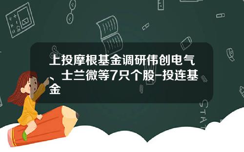 上投摩根基金调研伟创电气、士兰微等7只个股-投连基金