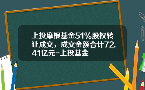 上投摩根基金51%股权转让成交，成交金额合计72.41亿元-上投基金