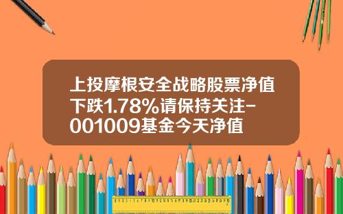 上投摩根安全战略股票净值下跌1.78%请保持关注-001009基金今天净值