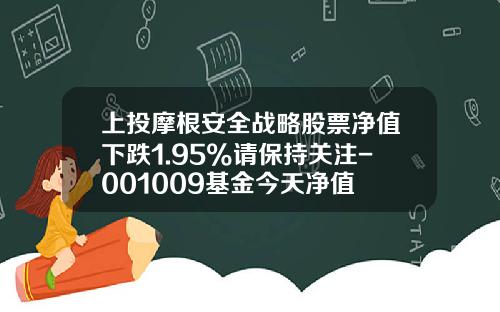 上投摩根安全战略股票净值下跌1.95%请保持关注-001009基金今天净值