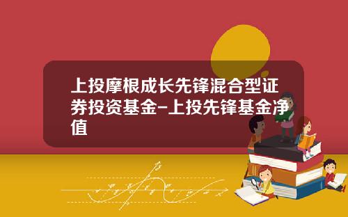 上投摩根成长先锋混合型证券投资基金-上投先锋基金净值