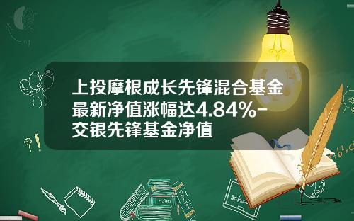 上投摩根成长先锋混合基金最新净值涨幅达4.84%-交银先锋基金净值