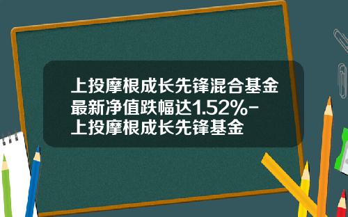 上投摩根成长先锋混合基金最新净值跌幅达1.52%-上投摩根成长先锋基金