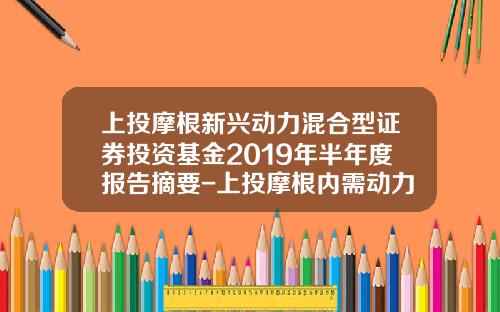 上投摩根新兴动力混合型证券投资基金2019年半年度报告摘要-上投摩根内需动力基金