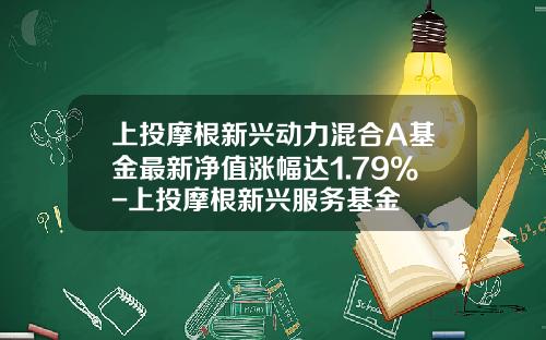 上投摩根新兴动力混合A基金最新净值涨幅达1.79%-上投摩根新兴服务基金