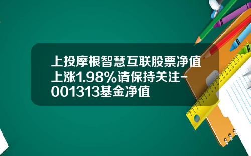 上投摩根智慧互联股票净值上涨1.98%请保持关注-001313基金净值