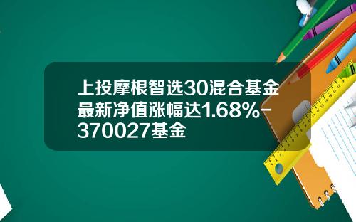 上投摩根智选30混合基金最新净值涨幅达1.68%-370027基金