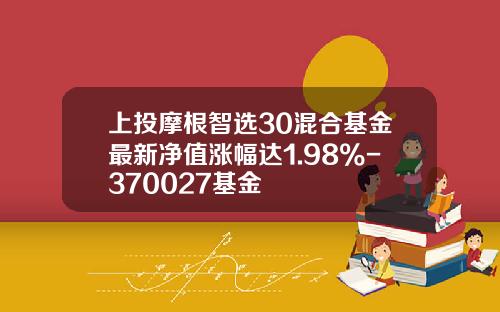 上投摩根智选30混合基金最新净值涨幅达1.98%-370027基金