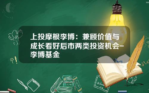 上投摩根李博：兼顾价值与成长看好后市两类投资机会-李博基金