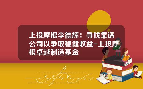 上投摩根李德辉：寻找靠谱公司以争取稳健收益-上投摩根卓越制造基金