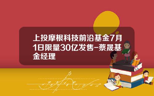 上投摩根科技前沿基金7月1日限量30亿发售-蔡晟基金经理