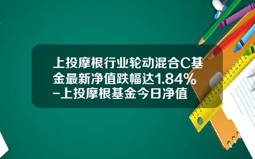 上投摩根行业轮动混合C基金最新净值跌幅达1.84%-上投摩根基金今日净值