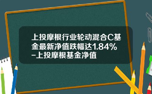 上投摩根行业轮动混合C基金最新净值跌幅达1.84%-上投摩根基金净值