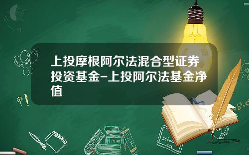 上投摩根阿尔法混合型证券投资基金-上投阿尔法基金净值