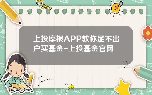 上投摩根APP教你足不出户买基金-上投基金官网