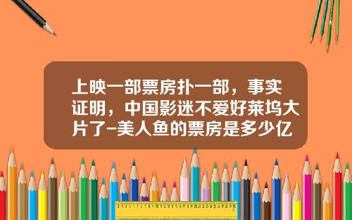 上映一部票房扑一部，事实证明，中国影迷不爱好莱坞大片了-美人鱼的票房是多少亿