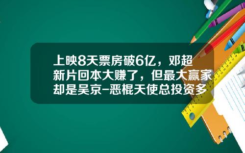 上映8天票房破6亿，邓超新片回本大赚了，但最大赢家却是吴京-恶棍天使总投资多少钱