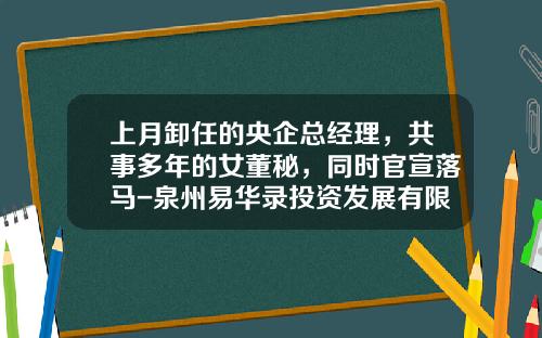 上月卸任的央企总经理，共事多年的女董秘，同时官宣落马-泉州易华录投资发展有限公司
