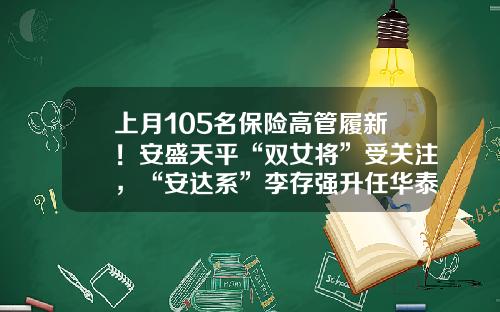 上月105名保险高管履新！安盛天平“双女将”受关注，“安达系”李存强升任华泰保险集团总经理-华泰财产保险有限公司经理