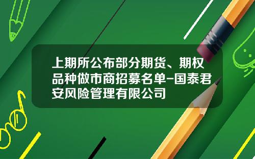 上期所公布部分期货、期权品种做市商招募名单-国泰君安风险管理有限公司