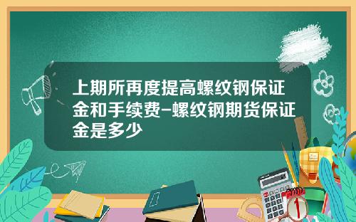 上期所再度提高螺纹钢保证金和手续费-螺纹钢期货保证金是多少