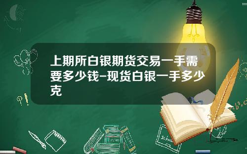 上期所白银期货交易一手需要多少钱-现货白银一手多少克