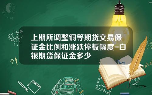 上期所调整铜等期货交易保证金比例和涨跌停板幅度-白银期货保证金多少