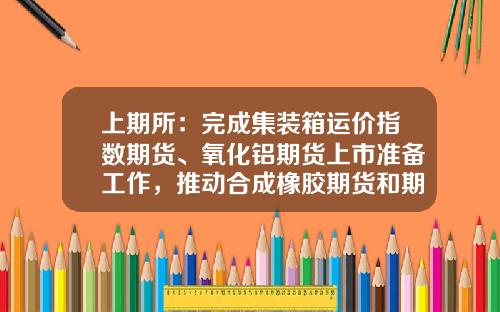 上期所：完成集装箱运价指数期货、氧化铝期货上市准备工作，推动合成橡胶期货和期权上市-160322基金
