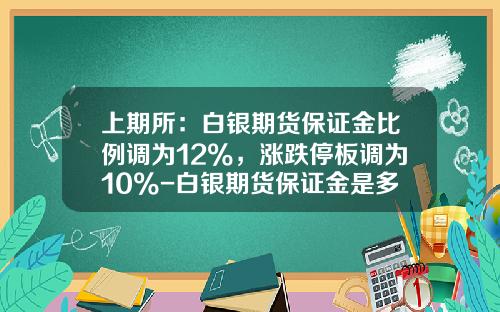 上期所：白银期货保证金比例调为12%，涨跌停板调为10%-白银期货保证金是多少