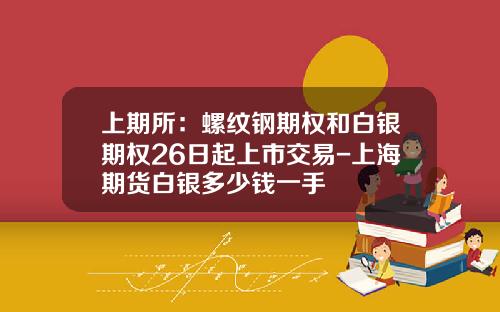 上期所：螺纹钢期权和白银期权26日起上市交易-上海期货白银多少钱一手