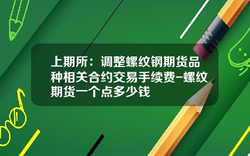 上期所：调整螺纹钢期货品种相关合约交易手续费-螺纹期货一个点多少钱